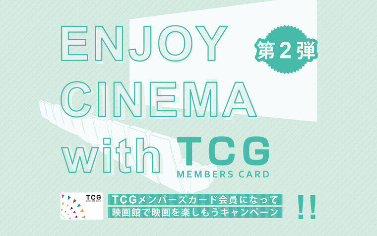第2弾「ENJOY CINEMA with TCGメンバーズカード」TCGメンバーズカード会員になって映画館で映画を楽しもうキャンペーン